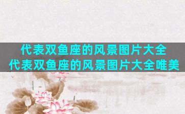 代表双鱼座的风景图片大全 代表双鱼座的风景图片大全唯美